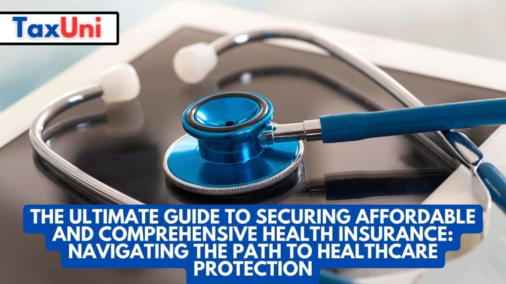 The Ultimate Guide to Securing Affordable and Comprehensive Health Insurance: Navigating the 